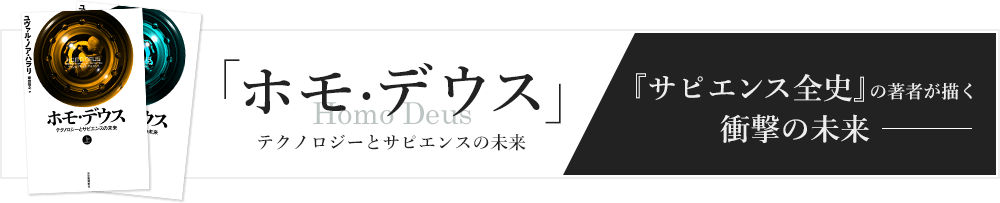 「ホモ·デウス」テクノロジーとサピエンスの未来　『サピエンス全史』の著者が描く衝撃の未来