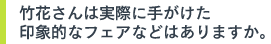 竹花さんは実際に手がけた印象的なフェアなどはありますか。
