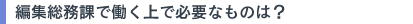 編集総務課で働く上で必要なものは？