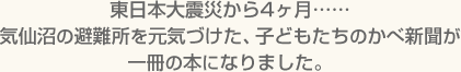 東日本大震災から4ヶ月……気仙沼の避難所を元気づけた、子どもたちのかべ新聞が一冊の本になりました。