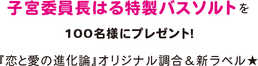 子宮委員長はる特製バスソルトを100名様にプレゼント！ 『恋と愛の進化論』オリジナル調合＆新ラベル★