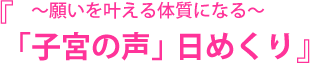 〜願いを叶える体質になる〜「子宮の声」日めくり