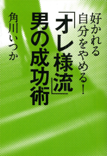 好かれる自分をやめる！「オレ様流」男の成功術