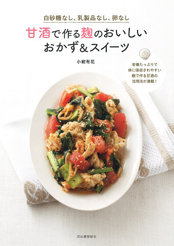 白砂糖なし、乳製品なし、卵なし　甘酒で作る麹のおいしいおかず＆スイーツ