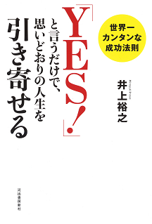 「ＹＥＳ！」と言うだけで、思いどおりの人生を引き寄せる