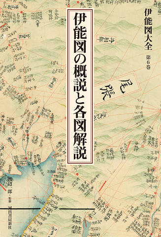 伊能図大全　第６巻　伊能図の概説と各図解説　〔巻別版〕