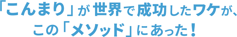 「こんまり」が世界で成功したワケが、この「メソッド」にあった！