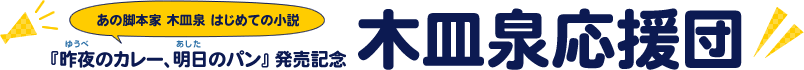 あの脚本家 木皿泉 はじめての小説『昨夜のカレー、明日のパン』発売記念 木皿泉応援団