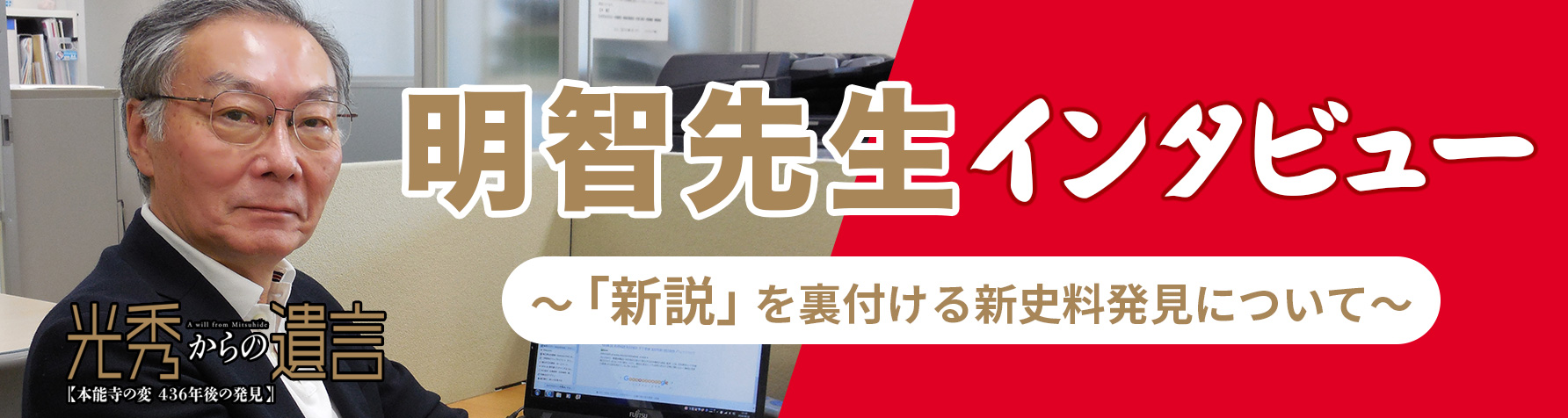 光秀からの遺言 A will from Mitsuhide 【本能寺の変 436年後の発見】 明智先生インタビュー 〜新説を裏付ける新史料発見について〜 詳しくはこちら