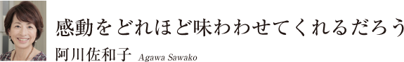 感動をどれほど味わわせてくれるだろう　阿川佐和子