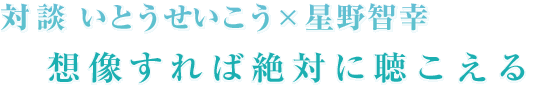 対談 いとうせいこう×星野智幸 像すれば絶対に聴こえる