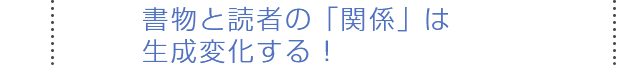 書物と読者の「関係」は生成変化する！