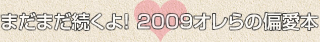 まだまだ続くよ! 2009オレらの偏愛本