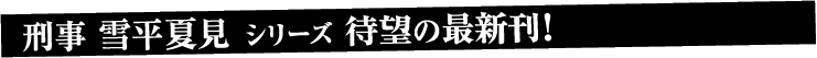 刑事 雪平夏見 シリーズ　100万部突破！！ 好評発売中！